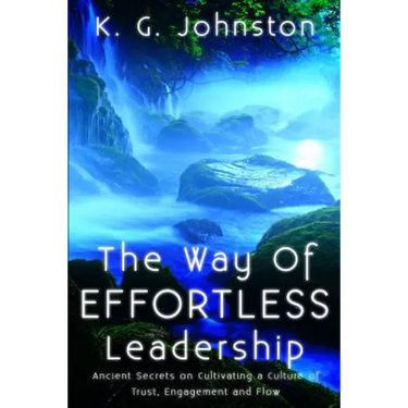 The Way of Effortless Leadership: Ancient Secrets on Cultivating a Culture of Trust, Engagement and Flow