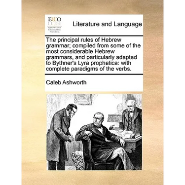 The Principal Rules of Hebrew Grammar; Compiled from Some of the Most Considerable Hebrew Grammars, and Particularly Adapted to Bythner's Lyra Prophet
