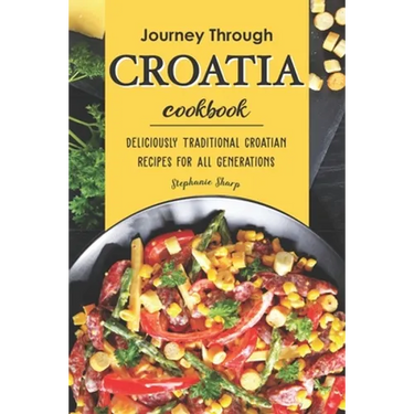 Journey Through Croatia Cookbook: Deliciously Traditional Croatian Recipes for All Generations