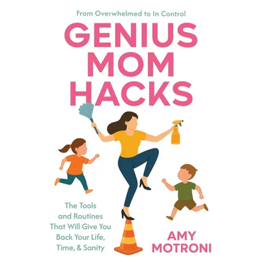 Genius Mom Hacks: The Tools and Routines That Will Give You Back Your Life, Time, & Sanity