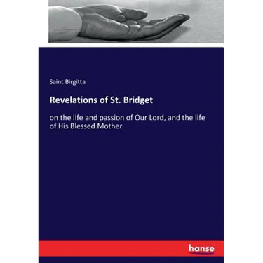Revelations of St. Bridget: on the life and passion of Our Lord, and the life of His Blessed Mother