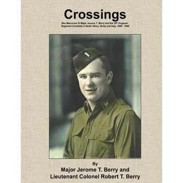 Crossings: War Memories of Major Jerome T. Berry and the 19th Engineer Regiment (Combat) in North Africa, Sicily and Italy, 1940 - 1945