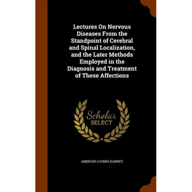 Lectures On Nervous Diseases From the Standpoint of Cerebral and Spinal Localization, and the Later Methods Employed in the Diagnosis and Treatment of