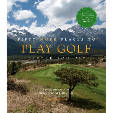 Fifty More Places to Play Golf Before You Die: Golf Experts Share the World's Greatest Destinations