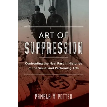 Art of Suppression: Confronting the Nazi Past in Histories of the Visual and Performing Arts Volume 50