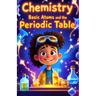 Chemistry Basic Atoms and the Periodic Table: A Beginner's Guide to Matter, Elements, Reactions, and Real-World Science for Young Learners Ages 6-10