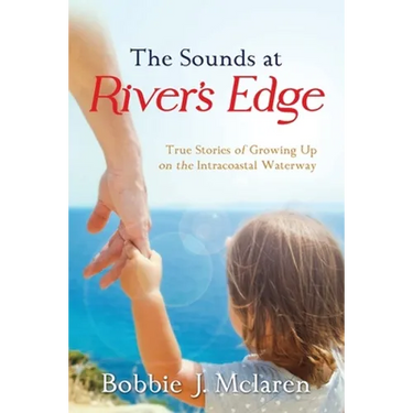 The Sounds at River's Edge: True Stories of Growing Up on the Intracoastal Waterway
