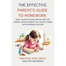 The Effective Parent's Guide to Homework: Inspire a passion for learning, build your child's self-confidence, eliminate academic stress, and build a l