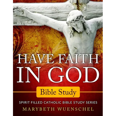 Have Faith in God Bible Study: Spirit Filled Catholic Bible Study Series