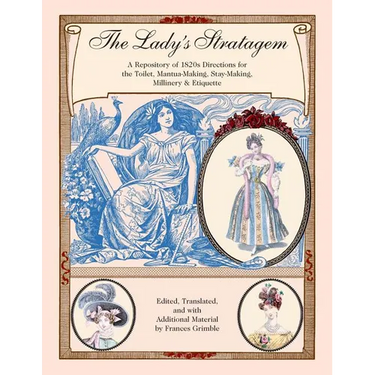 The Lady's Stratagem: A Repository of 1820s Directions for the Toilet, Mantua-Making, Stay-Making, Millinery & Etiquette