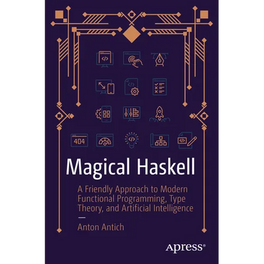 Magical Haskell: A Friendly Approach to Modern Functional Programming, Type Theory, and Artificial Intelligence