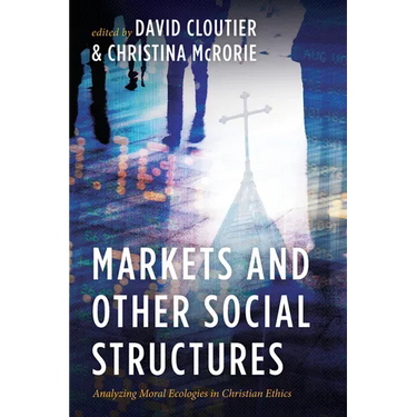 Markets and Other Social Structures: Analyzing Moral Ecologies in Christian Ethics