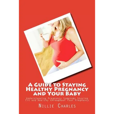 A Guide to Staying Healthy Pregnancy and Your Baby: Understanding Pregnancy Symptoms Staying Fit and Healthy throughout Your Pregnancy