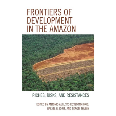 Frontiers of Development in the Amazon: Riches, Risks, and Resistances