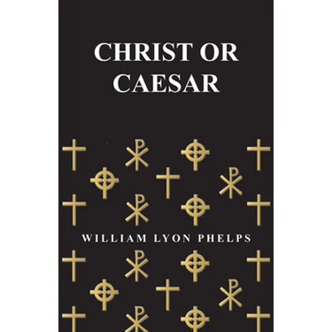 Christ or Caesar - An Essay by William Lyon Phelps