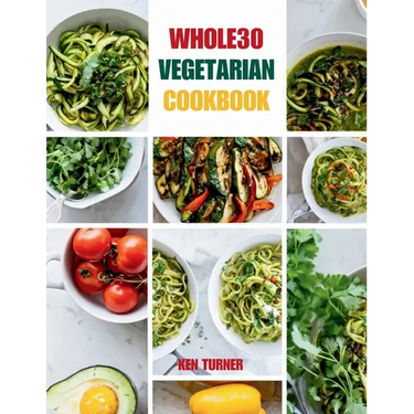 Whole30 Vegetarian Cookbook: 110 Delicious and Compliant Recipes for a Flavorful and Nourishing Whole30 Vegetarian Journey