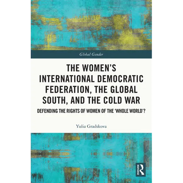 The Women's International Democratic Federation, the Global South and the Cold War: Defending the Rights of Women of the 'Whole World'?