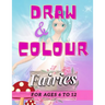 Draw & Colour Fairies: 100 Pages of educational fairy fun for children ages 6 to 12