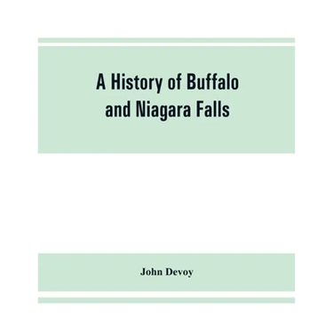 A history of Buffalo and Niagara Falls, including a concise account of the aboriginal inhabitants of this region; the first white explorers and missio