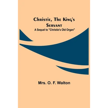 Christie, the King's Servant; A Sequel to "Christie's Old Organ"