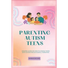 Parenting Autism Teens: Amazing guide on how to handle teens with Autism for successful parenting