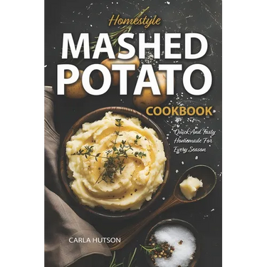 Mashed Potato Cookbook: A Treasury of 50 Homestyle Recipes For Potato Lovers at Every Meal