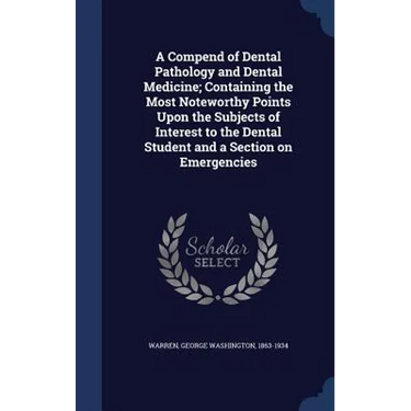 A Compend of Dental Pathology and Dental Medicine; Containing the Most Noteworthy Points Upon the Subjects of Interest to the Dental Student and a Sec
