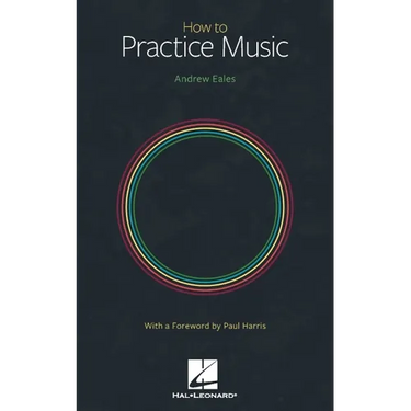 How to Practice Music by Andrew Eales with a Foreword by Paul Harris