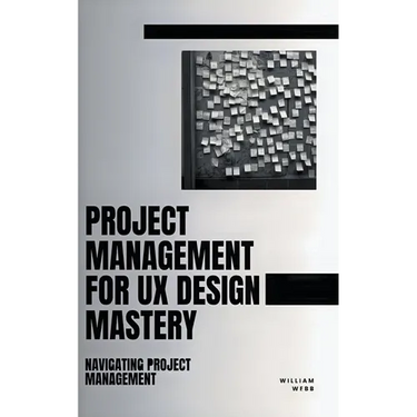 Project Management For UX Design Mastery: Navigating Project Management
