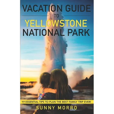 Vacation Guide to Yellowstone National Park: 19 Essential Tips to Plan the Best Family Trip Ever!