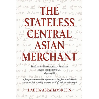 The Stateless Central Asian Merchant: The Life of Haim Aghajan Abraham Based on his Journal 1897-1986