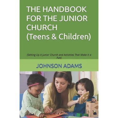 The Handbook for the Junior Church: (Setting Up A Junior Church and Activities That Make It a Fun)