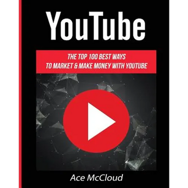 YouTube: The Top 100 Best Ways To Market & Make Money With YouTube