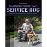 Training Your Own Service Dog: Clear Step by Step Instructions to Get You Started