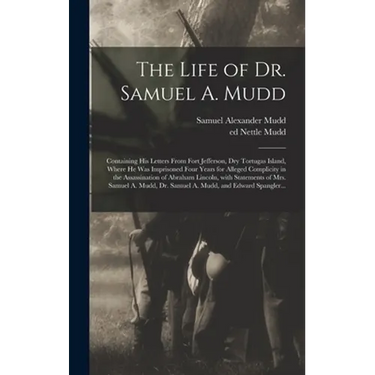 The Life of Dr. Samuel A. Mudd; Containing His Letters From Fort Jefferson, Dry Tortugas Island, Where He Was Imprisoned Four Years for Alleged Compli