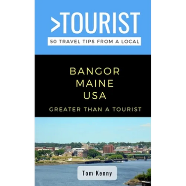 Greater Than a Tourist-Bangor Maine USA: 50 Travel Tips from a Local