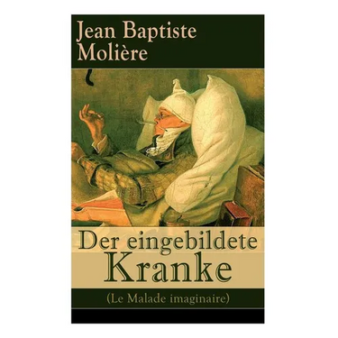 Der eingebildete Kranke (Le Malade imaginaire): Eine der größten Komödien der Weltliteratur