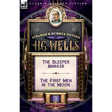 The Collected Strange & Science Fiction of H. G. Wells: Volume 3-The Sleeper Awakes & The First Men in the Moon