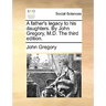 A Father's Legacy to His Daughters. by John Gregory, M.D. the Third Edition.