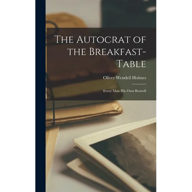 The Autocrat of the Breakfast-Table: Every Man His Own Boswell
