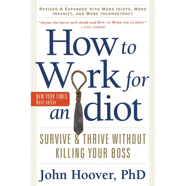 How to Work for an Idiot, Revised and Expanded with More Idiots, More Insanity, and More Incompetency: Survive and Thrive Without Killing Your Boss
