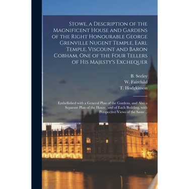 Stowe, a Description of the Magnificent House and Gardens of the Right Honourable George Grenville Nugent Temple, Earl Temple, Viscount and Baron Cobh