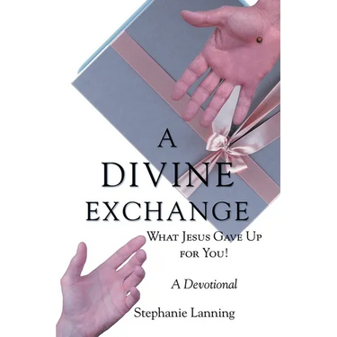 A Divine Exchange: WHAT JESUS GAVE UP FOR YOU! A Devotional