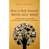 How to Help Yourself With Self-Help: A Short Guide on How to Use Self-Help Books to Achieve Your Goals