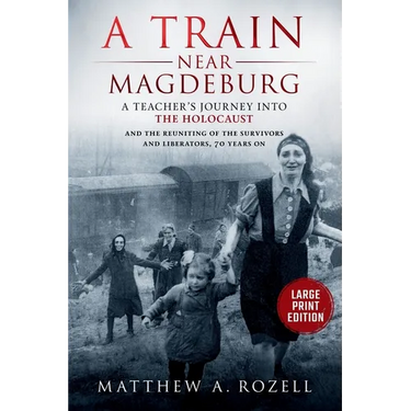 A Train near Magdeburg-LARGE PRINT EDITION: A Teacher's Journey into the Holocaust, and the reuniting of the survivors and liberators, 70 years on