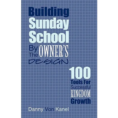 Building Sunday School by the Owner's Design: 100 Tools for Successful Kingdom Growth