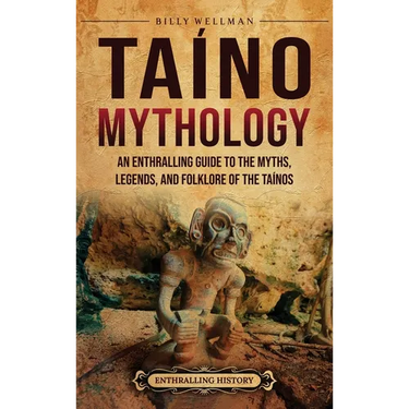 Taíno Mythology: An Enthralling Guide to the Myths, Legends, and Folklore of the Taínos