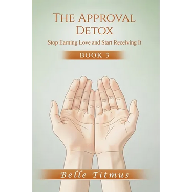 The Approval Detox: Stop Earning Love and Start Receiving It
