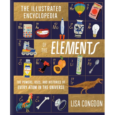 The Illustrated Encyclopedia of the Elements: The Powers, Uses, and Histories of Every Atom in the Universe