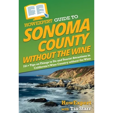 HowExpert Guide to Sonoma County without the Wine: 101+ Tips on Things to Do and Tourist Attractions in California's Wine Country without the Wine